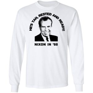 Nixon In 88 Hes Tan Rested And Ready T Shirts Hoodies Sweatshirt 3