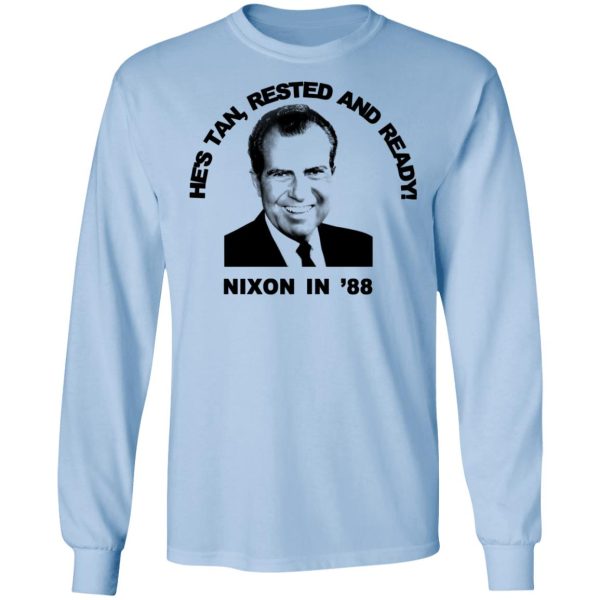 Nixon In ’88 He’s Tan Rested And Ready T-Shirts, Hoodies, Sweatshirt