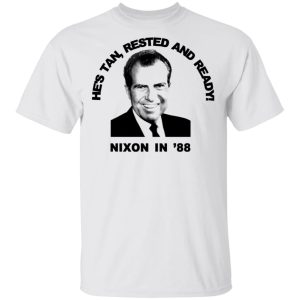 Nixon In 88 Hes Tan Rested And Ready T Shirts Hoodies Sweatshirt 8