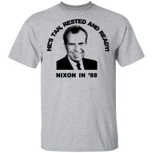 Nixon In 88 Hes Tan Rested And Ready T Shirts Hoodies Sweatshirt 9