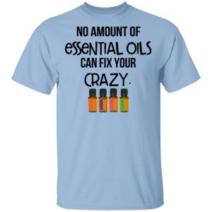No Amount Of Essential Oils Can Fix Your Crazy T-Shirts No Amount Of Essential Oils Can Fix Your Crazy T-Shirts