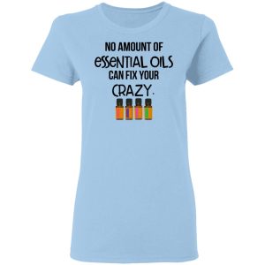 No Amount Of Essential Oils Can Fix Your Crazy T-Shirts No Amount Of Essential Oils Can Fix Your Crazy T-Shirts