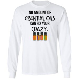 No Amount Of Essential Oils Can Fix Your Crazy T Shirts 3