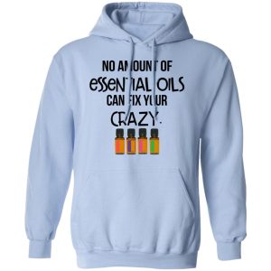 No Amount Of Essential Oils Can Fix Your Crazy T Shirts 7