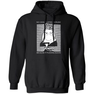 No I Don’t Listen To Music Because It Fucking Sucks T-Shirts, Hoodies, Sweater No I Don’t Listen To Music Because It Fucking Sucks T-Shirts, Hoodies, Sweater