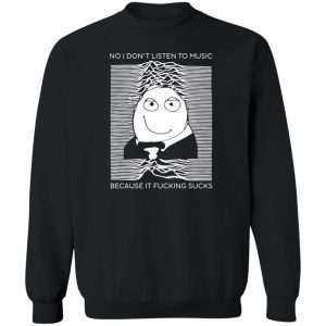 No I Don't Listen To Music Because It Fucking Sucks T Shirts Hoodies Sweater 11