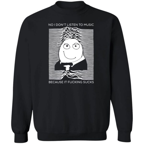 No I Don’t Listen To Music Because It Fucking Sucks T-Shirts, Hoodies, Sweater