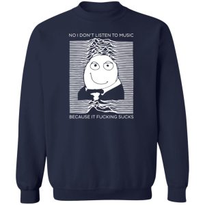 No I Don't Listen To Music Because It Fucking Sucks T Shirts Hoodies Sweater 12