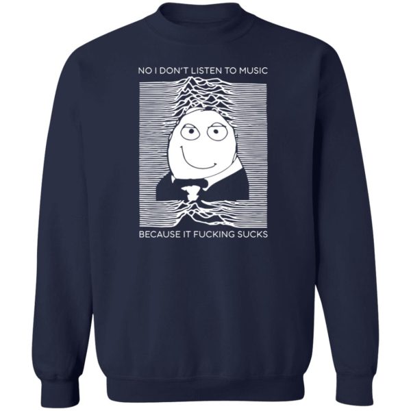 No I Don’t Listen To Music Because It Fucking Sucks T-Shirts, Hoodies, Sweater