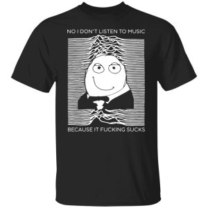 No I Don't Listen To Music Because It Fucking Sucks T Shirts Hoodies Sweater 2