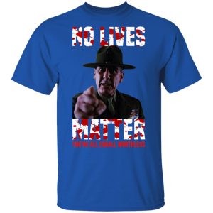 No Lives Matter You’re All Equally Worthless T-Shirts, Hoodies, Sweatshirt No Lives Matter You’re All Equally Worthless T-Shirts, Hoodies, Sweatshirt