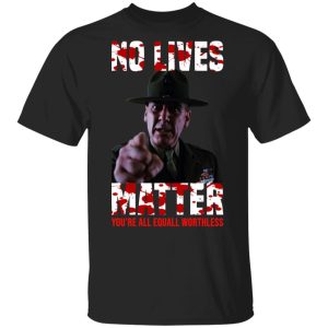 No Lives Matter You’re All Equally Worthless T-Shirts, Hoodies, Sweatshirt No Lives Matter You’re All Equally Worthless T-Shirts, Hoodies, Sweatshirt