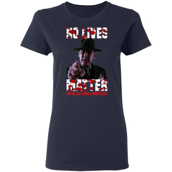 No Lives Matter You’re All Equally Worthless T-Shirts, Hoodies, Sweatshirt