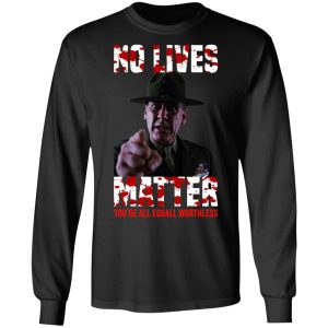 No Lives Matter You're All Equally Worthless T Shirts Hoodies Sweatshirt 5