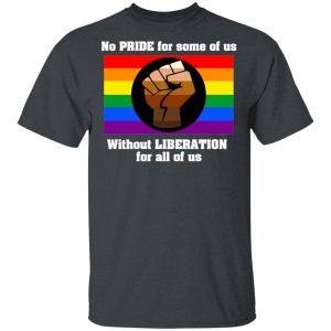 No Pride For Some Of Us Without Liberation For All Of Us T-Shirts No Pride For Some Of Us Without Liberation For All Of Us T-Shirts