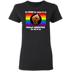 No Pride For Some Of Us Without Liberation For All Of Us T Shirts 13