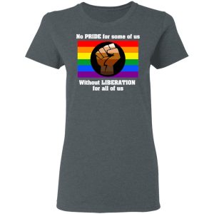 No Pride For Some Of Us Without Liberation For All Of Us T Shirts 2