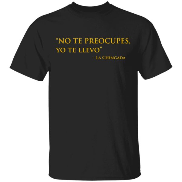 No Te Preocupes Yo Te Llevo La Chingada T-Shirts, Hoodies, Sweatshirt