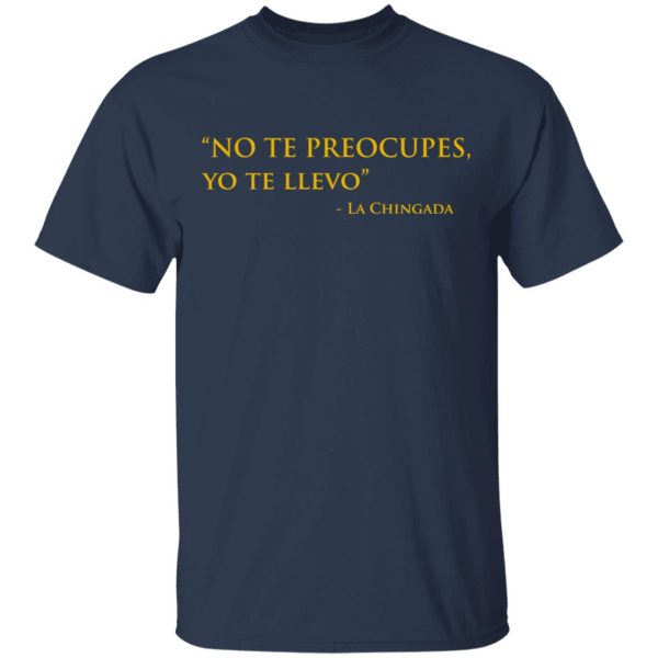 No Te Preocupes Yo Te Llevo La Chingada T-Shirts, Hoodies, Sweatshirt