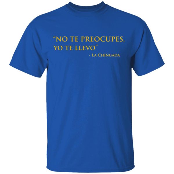 No Te Preocupes Yo Te Llevo La Chingada T-Shirts, Hoodies, Sweatshirt