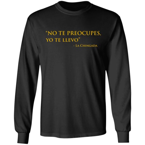 No Te Preocupes Yo Te Llevo La Chingada T-Shirts, Hoodies, Sweatshirt