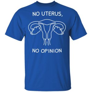 No Uterus, No Opinion Shirt 3 No Uterus No Opinion Shirt 12