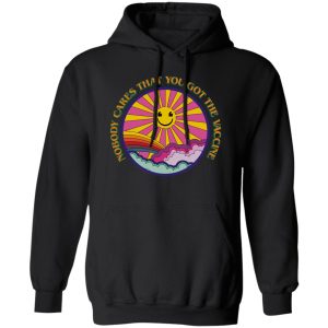 Nobody Cares That You Got The Vaccine Have A Great Day T-Shirts, Hoodies, Sweater Nobody Cares That You Got The Vaccine Have A Great Day T-Shirts, Hoodies, Sweater