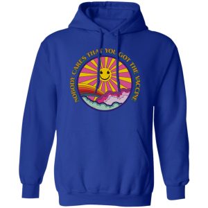 Nobody Cares That You Got The Vaccine Have A Great Day T-Shirts, Hoodies, Sweater Nobody Cares That You Got The Vaccine Have A Great Day T-Shirts, Hoodies, Sweater