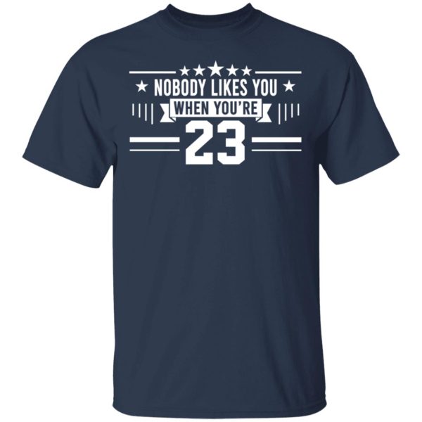 Nobody Likes You When You’re 23 Shirt