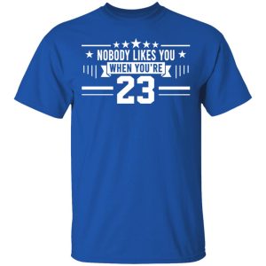 Nobody Likes You When You’re 23 Shirt 3 Nobody Likes You When You're 23 Shirt 12