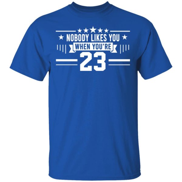 Nobody Likes You When You’re 23 Shirt