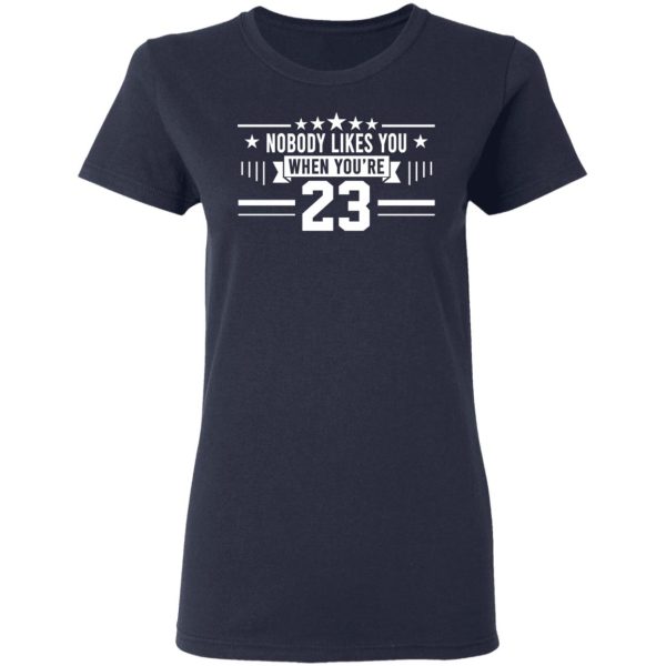 Nobody Likes You When You’re 23 Shirt