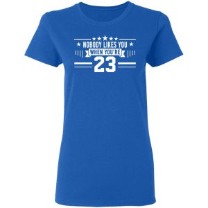 Nobody Likes You When You’re 23 Shirt 7 Nobody Likes You When You're 23 Shirt 4