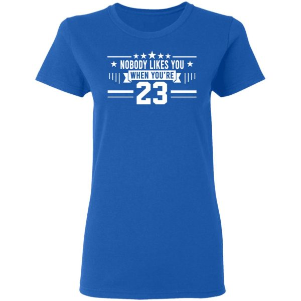 Nobody Likes You When You’re 23 Shirt