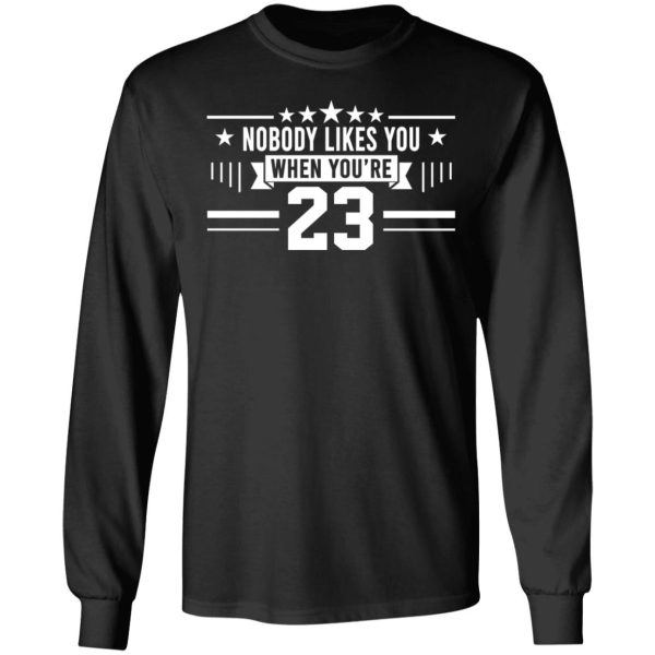 Nobody Likes You When You’re 23 Shirt