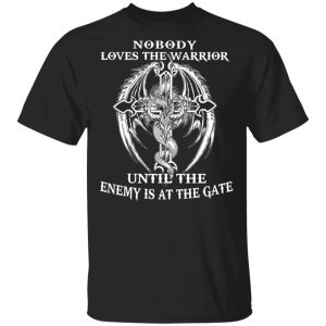 Nobody Loves The Warrior Until The Enemy Is At The Gate T-Shirts Nobody Loves The Warrior Until The Enemy Is At The Gate T-Shirts