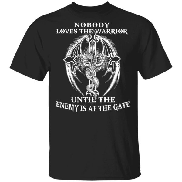 Nobody Loves The Warrior Until The Enemy Is At The Gate T-Shirts