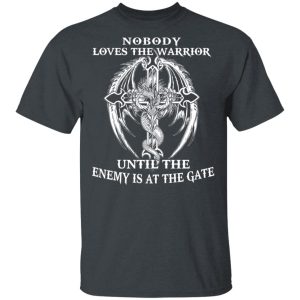 Nobody Loves The Warrior Until The Enemy Is At The Gate T-Shirts Nobody Loves The Warrior Until The Enemy Is At The Gate T-Shirts