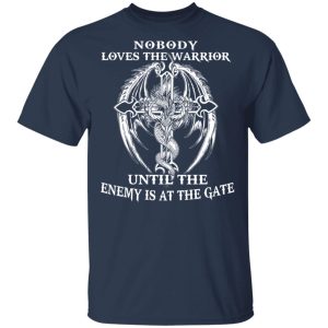 Nobody Loves The Warrior Until The Enemy Is At The Gate T-Shirts 2 Nobody Loves The Warrior Until The Enemy Is At The Gate T Shirts 11