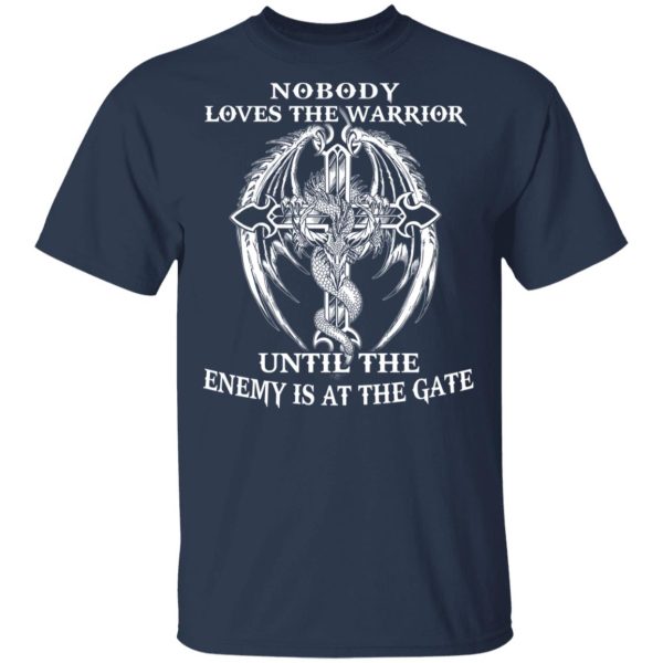 Nobody Loves The Warrior Until The Enemy Is At The Gate T-Shirts