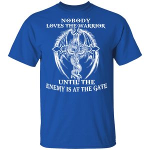 Nobody Loves The Warrior Until The Enemy Is At The Gate T-Shirts 3 Nobody Loves The Warrior Until The Enemy Is At The Gate T Shirts 12