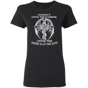 Nobody Loves The Warrior Until The Enemy Is At The Gate T-Shirts 4 Nobody Loves The Warrior Until The Enemy Is At The Gate T Shirts 13