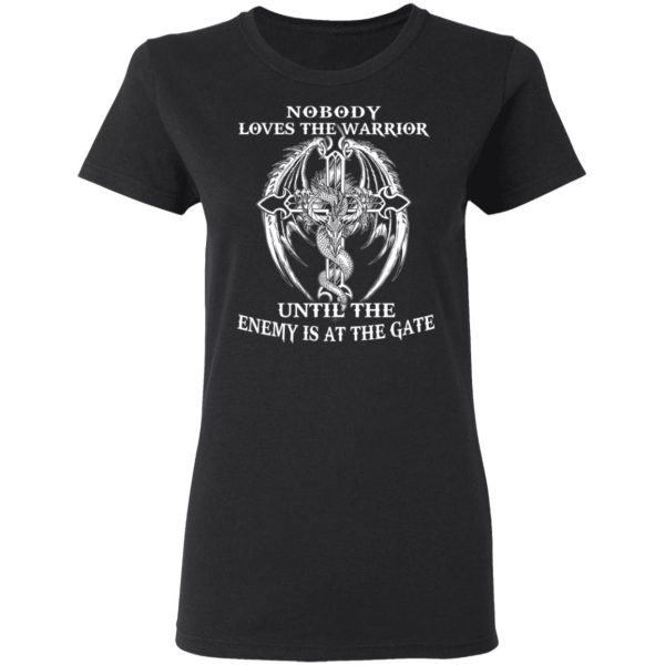 Nobody Loves The Warrior Until The Enemy Is At The Gate T-Shirts