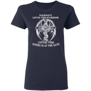 Nobody Loves The Warrior Until The Enemy Is At The Gate T-Shirts 6 Nobody Loves The Warrior Until The Enemy Is At The Gate T Shirts 3