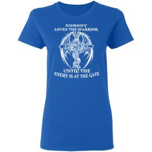Nobody Loves The Warrior Until The Enemy Is At The Gate T-Shirts 7 Nobody Loves The Warrior Until The Enemy Is At The Gate T Shirts 4