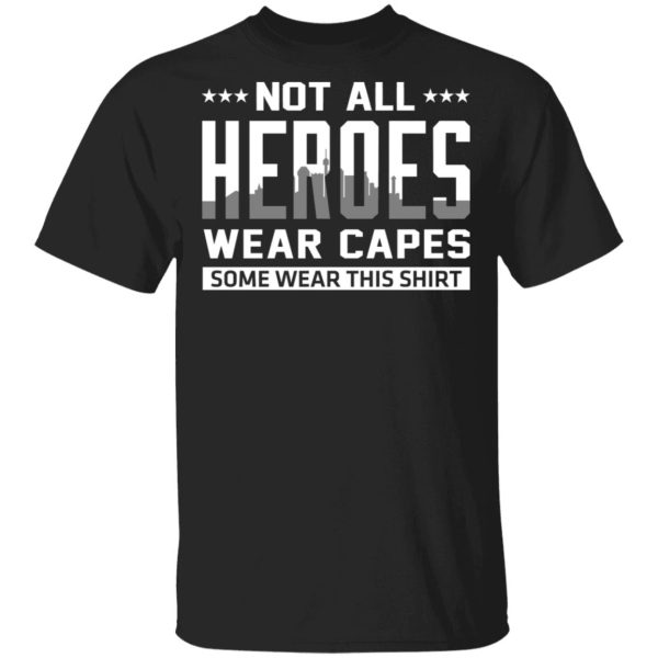 Not All Heroes Wear Capes Some Wear This Shirt T-Shirts, Hoodies, Sweater