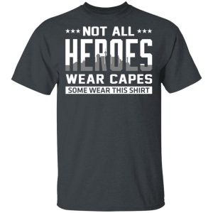 Not All Heroes Wear Capes Some Wear This Shirt T-Shirts, Hoodies, Sweater Not All Heroes Wear Capes Some Wear This Shirt T-Shirts, Hoodies, Sweater