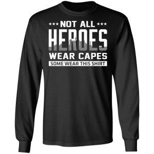 Not All Heroes Wear Capes Some Wear This Shirt T-Shirts, Hoodies, Sweater 8 Not All Heroes Wear Capes Some Wear This Shirt T Shirts Hoodies Sweater 5