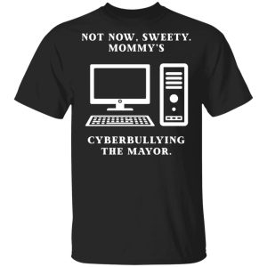Not Now Sweety Mommys Cyberbullying The Mayor T Shirts Hoodies Sweatshirt 1