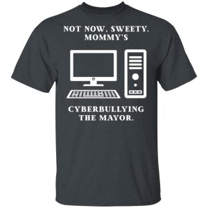 Not Now Sweety Mommy's Cyberbullying The Mayor T-Shirts, Hoodies, Sweatshirt 1 Not Now Sweety Mommys Cyberbullying The Mayor T Shirts Hoodies Sweatshirt 10